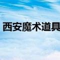 西安魔术道具批发市场（魔术道具批发市场）