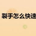 裂手怎么快速恢复伤口（裂手怎么快速恢复）
