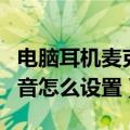 电脑耳机麦克风没声音怎么设置（麦克风没声音怎么设置）