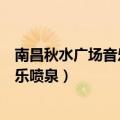 南昌秋水广场音乐喷泉时间表2023年1月（南昌秋水广场音乐喷泉）