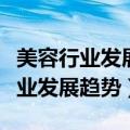 美容行业发展趋势与发展空间表现为（美容行业发展趋势）