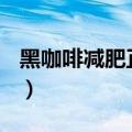 黑咖啡减肥正确喝法（黑咖啡7天减肥法10斤）