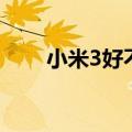 小米3好不好用呀（小米3好不好用）