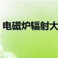 电磁炉辐射大吗对人体有害吗（电磁炉辐射）
