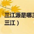 三江源是哪三江长江的三个源头（三江源是哪三江）