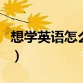 想学英语怎么开始学音标（想学英语怎么开始）