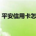 平安信用卡怎么样销卡（平安信用卡怎么样）