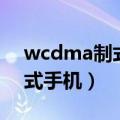 wcdma制式手机有哪些怎么看（wcdma制式手机）