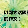 以网为话题的作文800字议论文（以网为话题的作文）
