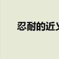 忍耐的近义词反义词（忍耐的近义词）