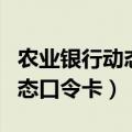 农业银行动态口令卡有什么作用（农业银行动态口令卡）
