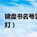 键盘书名号怎么打不出来了（键盘书名号怎么打）