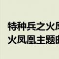 特种兵之火凤凰主题曲悠远的号声（特种兵之火凤凰主题曲）