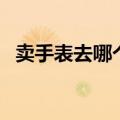 卖手表去哪个网站好（卖手表哪个网站好）