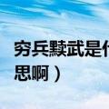 穷兵黩武是什么意思啊黩（穷兵黩武是什么意思啊）