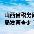 山西省税务局发票查询系统（山西省地方税务局发票查询）