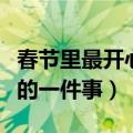 春节里最开心的一件事是什么（春节里最开心的一件事）