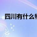四川有什么特产好吃的（四川有什么特产）