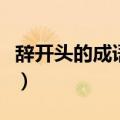 辞开头的成语接龙有哪些（辞开头的成语接龙）