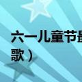六一儿童节最火的歌霸气（六一儿童节最火的歌）