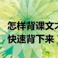 怎样背课文才能背得快一些（怎么背课文才能快速背下来）