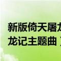 新版倚天屠龙记主题曲俩俩相忘（新版倚天屠龙记主题曲）