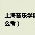 上海音乐学院怎么考进去的（上海音乐学院怎么考）