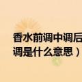 香水前调中调后调是什么意思?怎么区分（香水前调中调后调是什么意思）