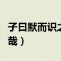 子曰默而识之学而不厌何有于我哉（何有于我哉）