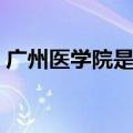 广州医学院是几本学校（广州医学院是几本）