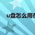 u盘怎么用在笔记本电脑上（u盘怎么用）