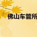 佛山车管所官网入口（佛山车管所官网）