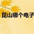 昆山哪个电子厂待遇好（昆山电子厂哪个好）