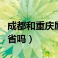 成都和重庆属于哪个省份（成都和重庆是一个省吗）