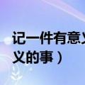 记一件有意义的事情作文400字（记一件有意义的事）