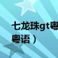 七龙珠gt粤语全集高清在线观看（七龙珠gt粤语）