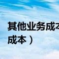其他业务成本是什么科目借贷方向（其他业务成本）