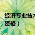 经济专业技术资格证书含金量（经济专业技术资格）