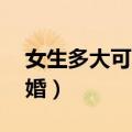 女生多大可以结婚20周岁（女生多大可以结婚）