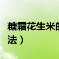 糖霜花生米的做法大全视频（糖霜花生米的做法）