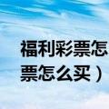 福利彩票怎么买啊 彩票怎么选号啊（福利彩票怎么买）