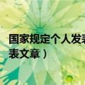 国家规定个人发表文章 出版图书获得稿费（国家规定个人发表文章）