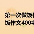 第一次做饭作文400字四年级上册（第一次做饭作文400字）