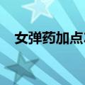 女弹药加点2023最新加点（女弹药加点）