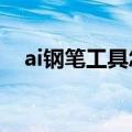 ai钢笔工具怎么用?（ai钢笔工具怎么用）