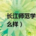 长江师范学院怎么样 贴吧（长江师范学院怎么样）