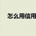 怎么用信用卡最划算（信用卡怎么用法）