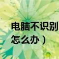 电脑不识别u盘怎么办视频（电脑不识别u盘怎么办）