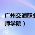 广州交通职业技术学院官网首页（广州交通技师学院）