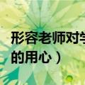 形容老师对学生的用心良苦（形容老师对学生的用心）